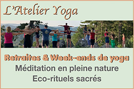 séjours yoga nature - yoga des éléments - yoga intégral dans la nature - yoga pleine nature - séjours de connexion à la nature - yoga et sylvothérapie - yoga et arbres - yoga de l’eau - yoga du feu - yoga de la terre - yoga et rituels dans la nature - thérapies bleues - yoga et créativité - week-end - shakti yoga de la femme - yoga et sororité - cycle de yoga pour les femmes - yoga et écoféminisme - yoga de la joie - yoga et féminin sacré - yoga et féminisme - cercles de femmes et yoga - formation yoga nidra - formation créer ma routine de yoga - Les retraites de l'atelier yoga sont des occasions de se ressourcer profondément et de faire de véritables voyages transformants, dans un cadre de nature que nous sélectionnons avec attention. Chacun de nos séjours combine selon la thématique des pratiques de yoga sur mesure (yoga vinyasa, hatha yoga, yin yoga, yoga nidra, pranayama, méditation, shakti yoga, tantra) et des pratiques créatives et poétiques en lien avec la nature, des éco-rituels sacrés.