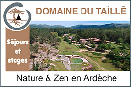 Séjour et stages nature zen, Yoga, retraite Zen, reiki, shiatsu, qi gong, méditation en Ardèche (07) au Domaine du Taillé | Domainedutaille.com - En tant que centre d’accueil bien-être et de villégiature zen situé au cœur d’un parc privé de 100 hectares en Ardèche méridionale, le Domaine du Taillé est un lieu reconnu et référent pour l’organisation des stages d’arts martiaux, yoga, méditation, reiki, chamanisme, réflexologie plantaire, shiatsu, qi gong et développement personnel. Ce domaine zen/bien-être et développement personnel au cœur de l’Ardèche est également destiné aux entreprises qui souhaitent organiser des séminaires et ouvert à tous pour de courts séjours ou des vacances en hébergement individuel. Détente, simplicité et authenticité résument l’atmosphère de ce lieu. Est également proposé un bassin de baignade naturel traité écologiquement, deux dojos situés en extérieur et entourés de verdure, les sentiers de randonnée accessibles depuis le domaine. De plus, la cuisine d’Annie faite de produits biologiques de saison, participent aussi à créer l’ambiance zen idéale parfaitement accordée avec la philosophie des lieux.